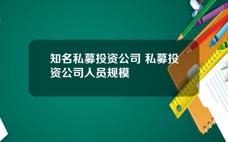 知名私募投资公司 私募投资公司人员规模